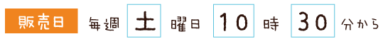 販売日：毎週土曜日10時30分から